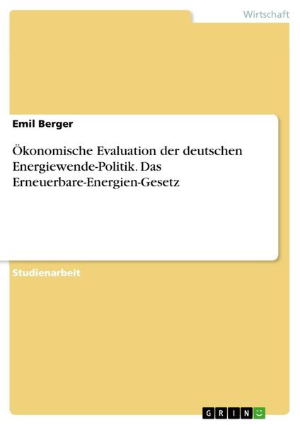 Ökonomische Evaluation der deutschen Energiewende-Politik. Das Erneuerbare-Energien-Gesetz, Taschenbuch von Emil Berger, GRIN, 9783668450578
