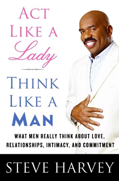 ACT Like a Lady, Think Like a Man: What Men Really Think about Love, Relationships, Intimacy, and Commitment