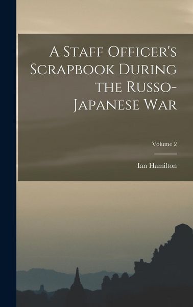 Produktbild: A Staff Officer's Scrapbook During the Russo-Japanese War; Volume 2