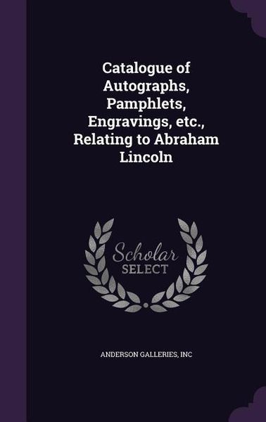 Produktbild: Catalogue of Autographs, Pamphlets, Engravings, etc., Relating to Abraham Lincoln