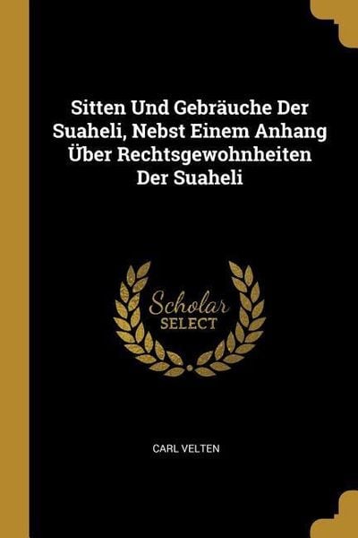 Sitten Und Gebräuche Der Suaheli, Nebst Einem Anhang Über Rechtsgewohnheiten Der Suaheli, Taschenbuch von Carl Velten, Creative Media Partners, LLC,