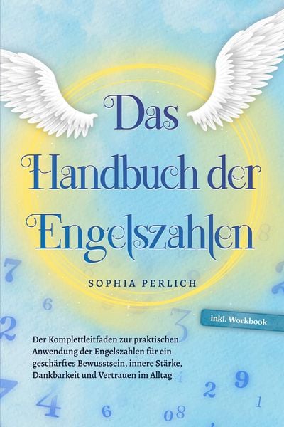 Produktbild: Das Handbuch der Engelszahlen: Der Komplettleitfaden zur praktischen Anwendung der Engelszahlen f&uuml;r ein gesch&auml;rftes Bewusstsein, innere St&auml;rke, Dankba