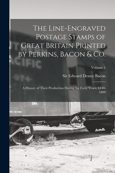 Produktbild: The Line-engraved Postage Stamps of Great Britain Printed by Perkins, Bacon & Co.; a History of Their Production During the Forty Years, 1840-1880; Vo