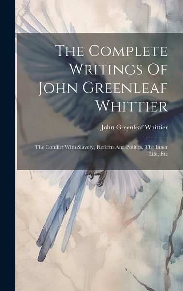 Produktbild: The Complete Writings Of John Greenleaf Whittier: The Conflict With Slavery, Reform And Politics, The Inner Life, Etc