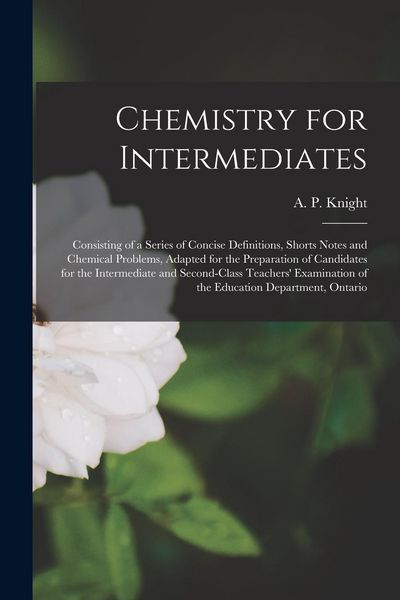 Produktbild: Chemistry for Intermediates [microform]: Consisting of a Series of Concise Definitions, Shorts Notes and Chemical Problems, Adapted for the Preparatio