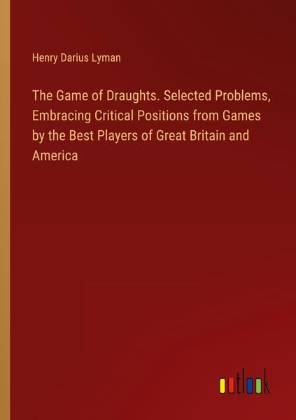 Produktbild: The Game of Draughts. Selected Problems, Embracing Critical Positions from Games by the Best Players of Great Britain and America