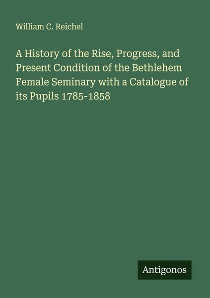 Produktbild: A History of the Rise, Progress, and Present Condition of the Bethlehem Female Seminary with a Catalogue of its Pupils 1785-1858