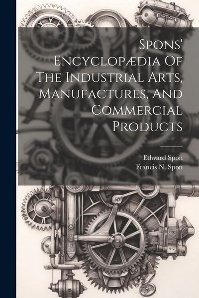 Produktbild: Spons' Encyclop&aelig;dia Of The Industrial Arts, Manufactures, And Commercial Products