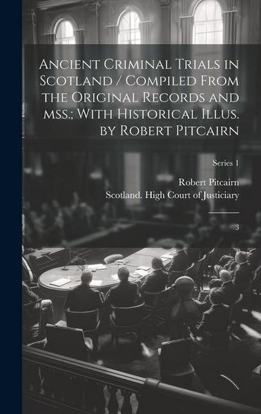 Produktbild: Ancient Criminal Trials in Scotland / Compiled From the Original Records and mss.; With Historical Illus. by Robert Pitcairn: 3; Series 1