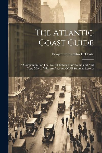 Produktbild: The Atlantic Coast Guide: A Companion For The Tourist Between Newfoundland And Cape May ... With An Account Of All Summer Resorts
