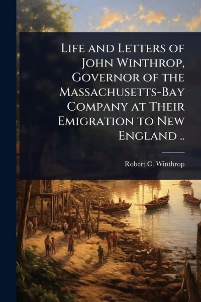 Produktbild: Life and Letters of John Winthrop, Governor of the Massachusetts-Bay Company at Their Emigration to New England ..