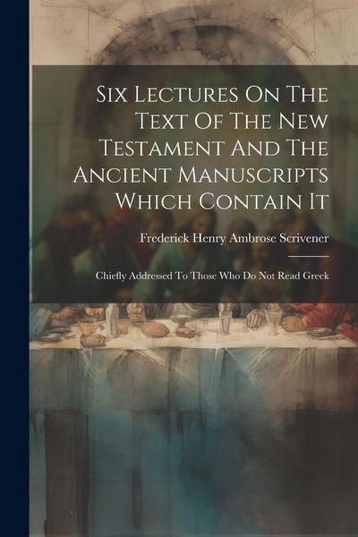Produktbild: Six Lectures On The Text Of The New Testament And The Ancient Manuscripts Which Contain It: Chiefly Addressed To Those Who Do Not Read Greek