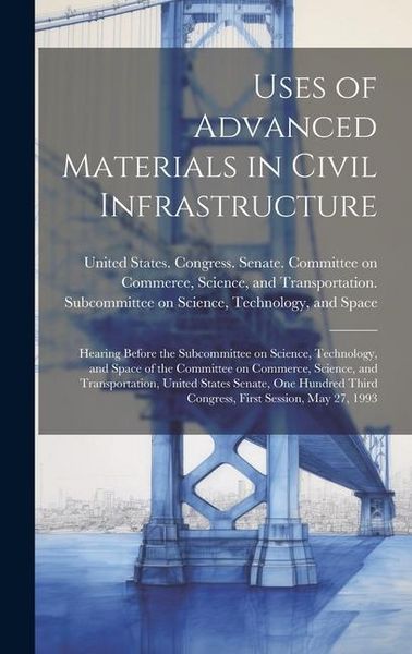 Produktbild: Uses of Advanced Materials in Civil Infrastructure: Hearing Before the Subcommittee on Science, Technology, and Space of the Committee on Commerce, Sc