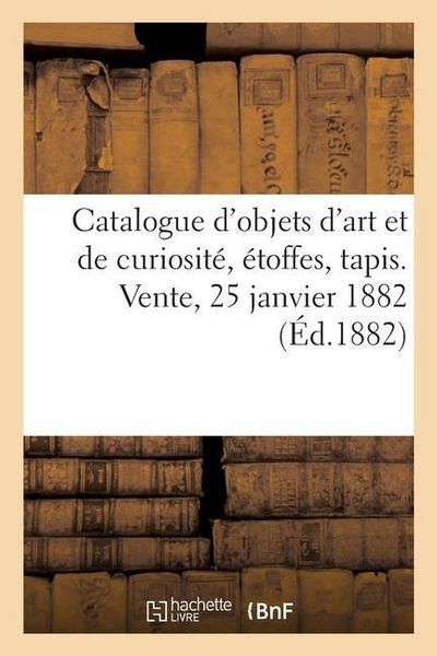 Produktbild: Catalogue d'Objets d'Art Et de Curiosit&eacute;, &Eacute;toffes, Tapis. Vente, 25 Janvier 1882
