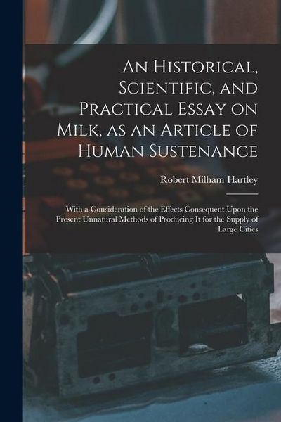 Produktbild: An Historical, Scientific, and Practical Essay on Milk, as an Article of Human Sustenance; With a Consideration of the Effects Consequent Upon the Pre