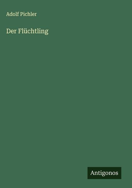 Der Flüchtling, Gebundene Ausgabe von Adolf Pichler, Antigonos Verlag, 9783566010935