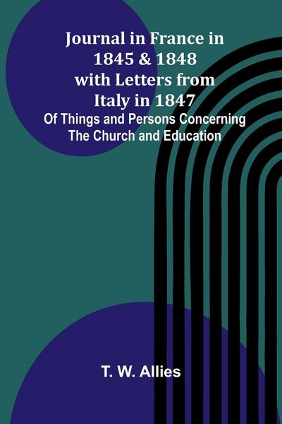 Produktbild: Journal In France In 1845 And 1848 With Letters From Italy In 1847; Of Things And Persons Concerning The Church And Education