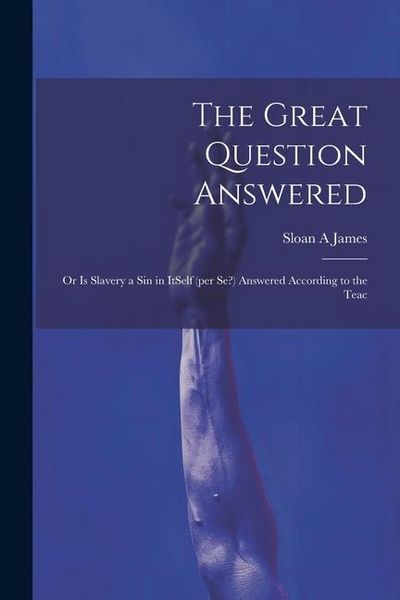 Produktbild: The Great Question Answered; or Is Slavery a Sin in ItSelf (per se?) Answered According to the Teac