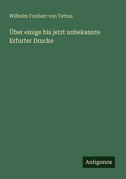 Über einige bis jetzt unbekannte Erfurter Drucke, Taschenbuch von Wilhelm Freiherr Tettau, Antigonos Verlag, 9783386483322