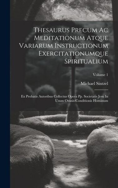Produktbild: Thesaurus Precum Ac Meditationum Atque Variarum Instructionum Exercitationumque Spiritualium: Ex Probatis Autoribus Collectus Opera Pp. Societatis Jes