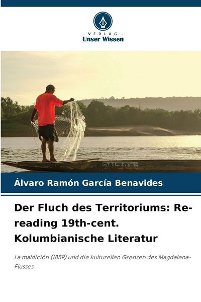 Der Fluch des Territoriums: Re-reading 19th-cent. Kolumbianische Literatur, Taschenbuch von Álvaro Ramón García Benavides, Verlag Unser Wissen,
