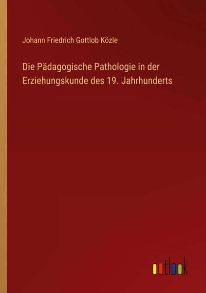 Die Pädagogische Pathologie in der Erziehungskunde des 19. Jahrhunderts, Taschenbuch von Johann Friedrich Gottlob Közle, Outlook, 9783368493769