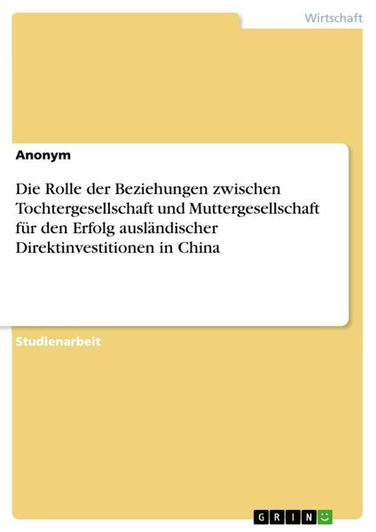 Produktbild: Die Rolle der Beziehungen zwischen Tochtergesellschaft und Muttergesellschaft f&uuml;r den Erfolg ausl&auml;ndischer Direktinvestitionen in China