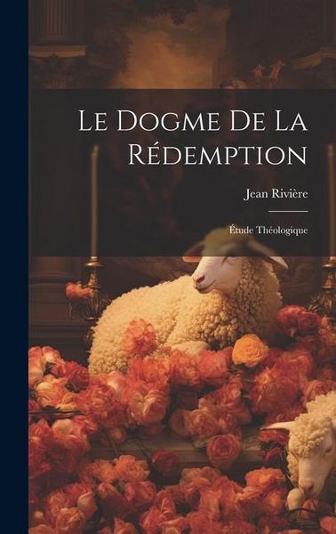 Produktbild: Le Dogme De La R&eacute;demption: &Eacute;tude Th&eacute;ologique