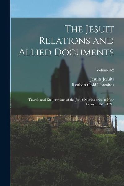 Produktbild: The Jesuit Relations and Allied Documents: Travels and Explorations of the Jesuit Missionaries in New France, 1610-1791; Volume 62