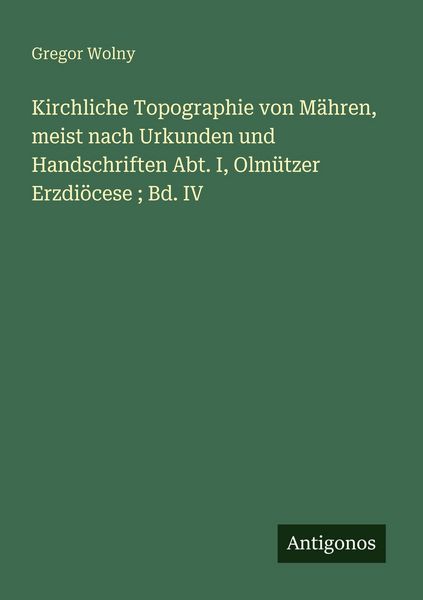 Produktbild: Kirchliche Topographie von M&auml;hren, meist nach Urkunden und Handschriften Abt. I, Olm&uuml;tzer Erzdi&ouml;cese ; Bd. IV