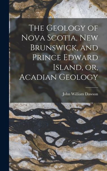 Produktbild: The Geology of Nova Scotia, New Brunswick, and Prince Edward Island, or, Acadian Geology