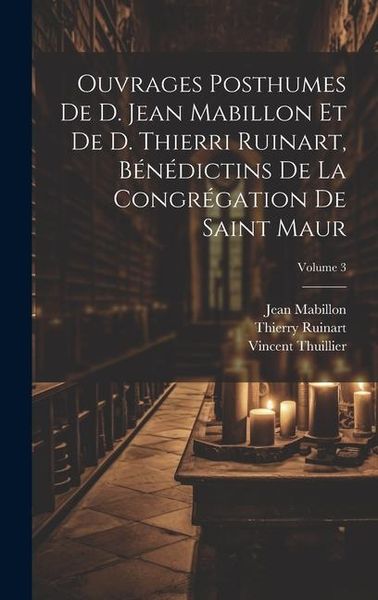 Produktbild: Ouvrages posthumes de D. Jean Mabillon et de D. Thierri Ruinart, b&eacute;n&eacute;dictins de la congr&eacute;gation de Saint Maur; Volume 3