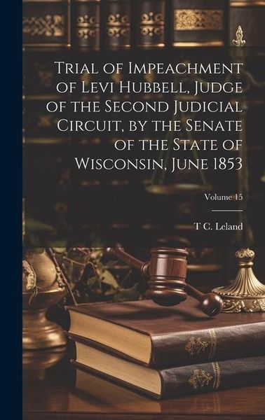 Produktbild: Trial of Impeachment of Levi Hubbell, Judge of the Second Judicial Circuit, by the Senate of the State of Wisconsin, June 1853; Volume 15