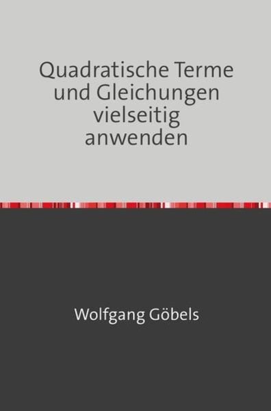 Quadratische Terme und Gleichungen vielseitig anwenden, Taschenbuch von Wolfgang Göbels, Epubli, 978-3-7485-7354-8