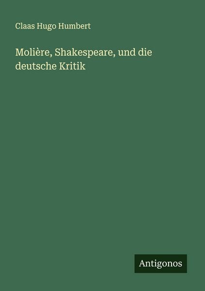Molière, Shakespeare, und die deutsche Kritik, Taschenbuch von Claas Hugo Humbert, Antigonos Verlag, 9783388900582