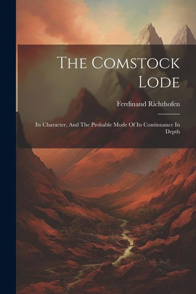 Produktbild: The Comstock Lode: Its Character, And The Probable Mode Of Its Continuance In Depth