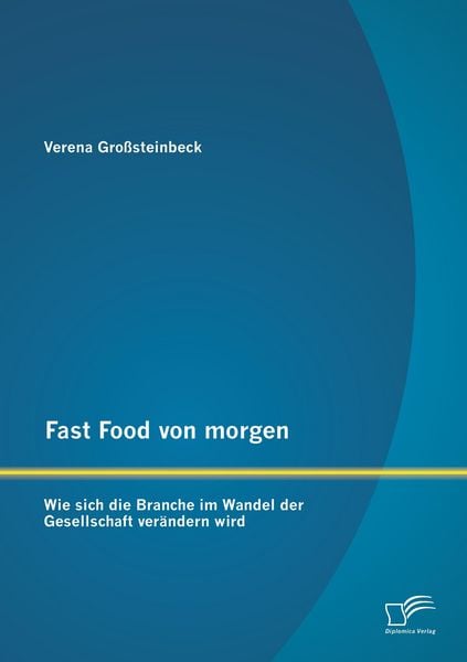 Fast Food von morgen: Wie sich die Branche im Wandel der Gesellschaft verändern wird, Taschenbuch von Verena Grosssteinbeck, Diplomica Verlag GmbH,