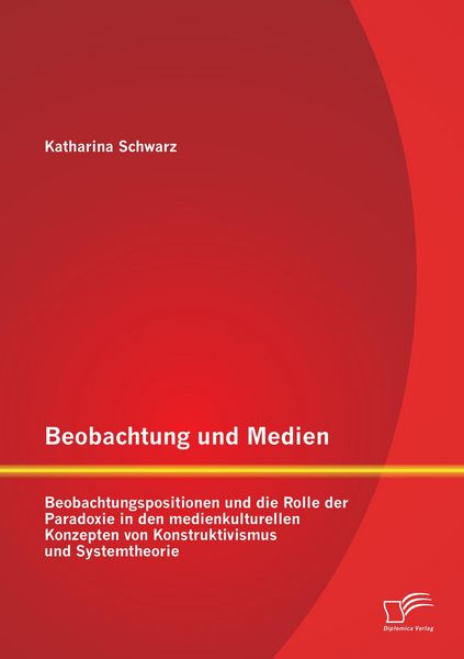 Produktbild: Beobachtung und Medien: Beobachtungspositionen und die Rolle der Paradoxie in den medienkulturellen Konzepten von Konstruktivismus und Systemtheorie