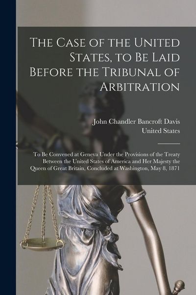 Produktbild: The Case of the United States, to Be Laid Before the Tribunal of Arbitration: To Be Convened at Geneva Under the Provisions of the Treaty Between the