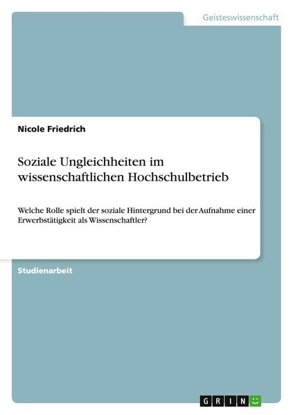 Soziale Ungleichheiten im wissenschaftlichen Hochschulbetrieb, Taschenbuch von Nicole Friedrich, GRIN, 9783656678397