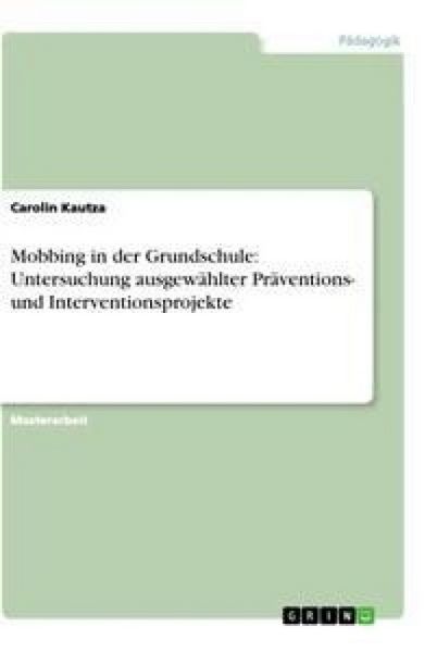 Mobbing in der Grundschule: Untersuchung ausgewählter Präventions- und Interventionsprojekte, Taschenbuch von Carolin Kautza, GRIN, 9783656318965