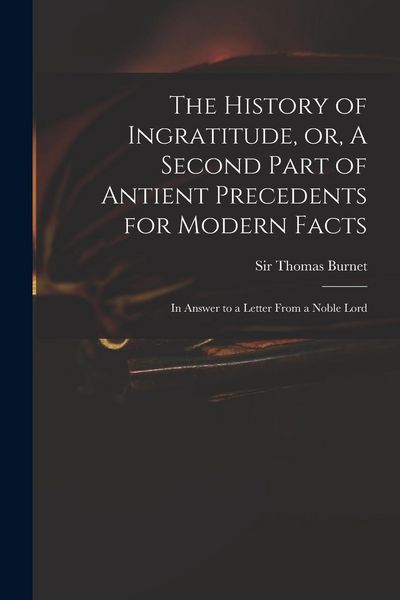 Produktbild: The History of Ingratitude, or, A Second Part of Antient Precedents for Modern Facts: in Answer to a Letter From a Noble Lord