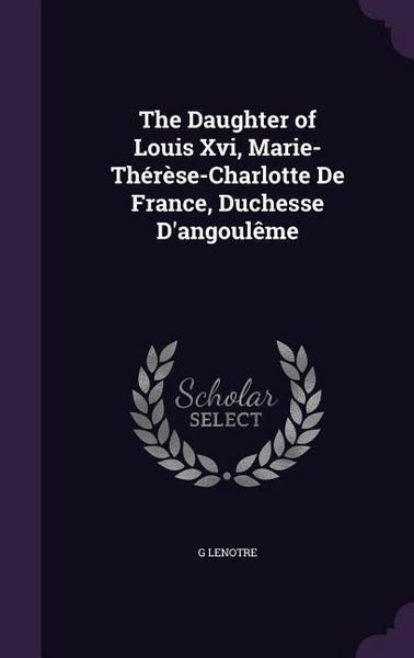 Produktbild: The Daughter of Louis Xvi, Marie-Th&eacute;r&egrave;se-Charlotte De France, Duchesse D'angoul&ecirc;me
