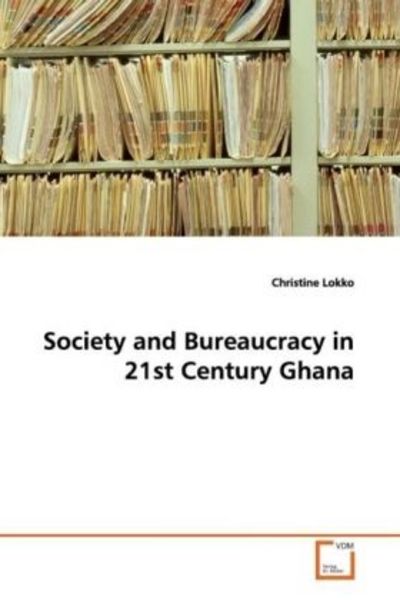 Lokko, C: Society and Bureaucracy in 21st Century Ghana, Taschenbuch von Christine Lokko, VDM, 978-3-639-10030-3