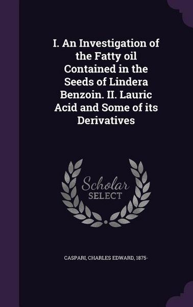 Produktbild: I. An Investigation of the Fatty oil Contained in the Seeds of Lindera Benzoin. II. Lauric Acid and Some of its Derivatives