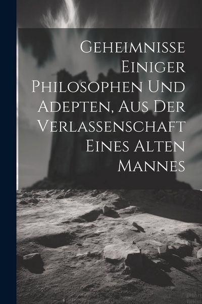 Produktbild: Geheimnisse Einiger Philosophen Und Adepten, Aus Der Verlassenschaft Eines Alten Mannes