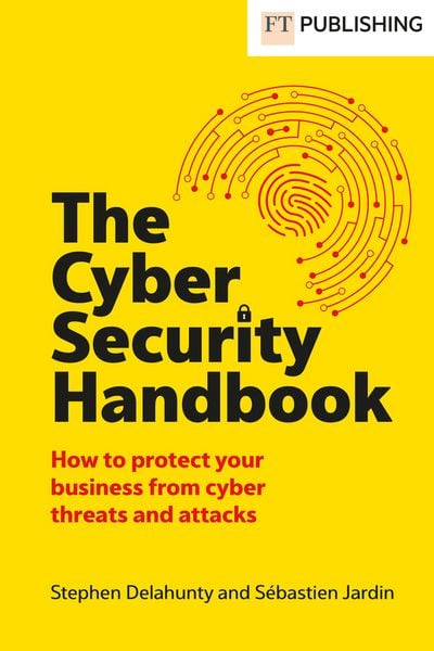 The Cyber Security Handbook, Taschenbuch von Stephen Delahunty,Sébastien Jardin, Pearson Education Limited, 978-1-292-74747-7