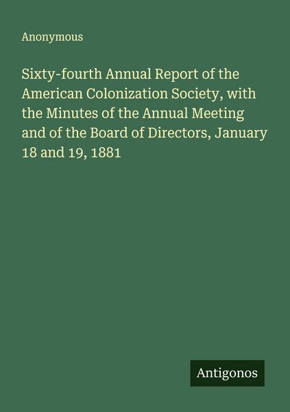 Produktbild: Sixty-fourth Annual Report of the American Colonization Society, with the Minutes of the Annual Meeting and of the Board of Directors, January 18 and