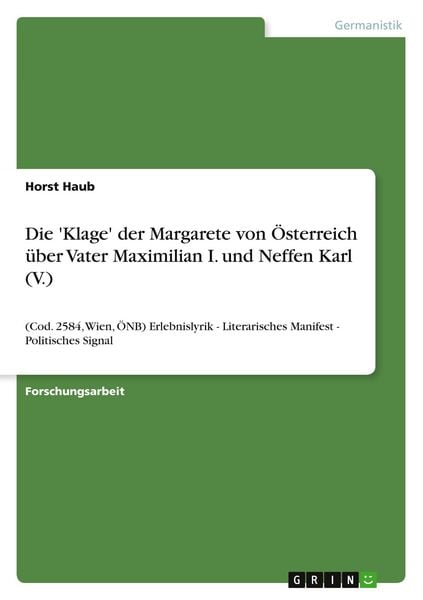 Die 'Klage' der Margarete von Österreich über Vater Maximilian I. und Neffen Karl (V.), Taschenbuch von Horst Haub, GRIN, 9783656334804