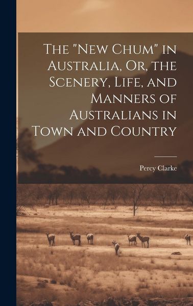Produktbild: The "New Chum" in Australia, Or, the Scenery, Life, and Manners of Australians in Town and Country